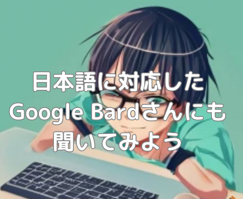 【Bard】日本語に対応したGoogle Bardさんにも聞いてみよう【AI】