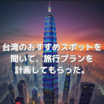 【ChatGPT】台湾のおすすめスポットを聞いて、旅行プランを計画してもらった。